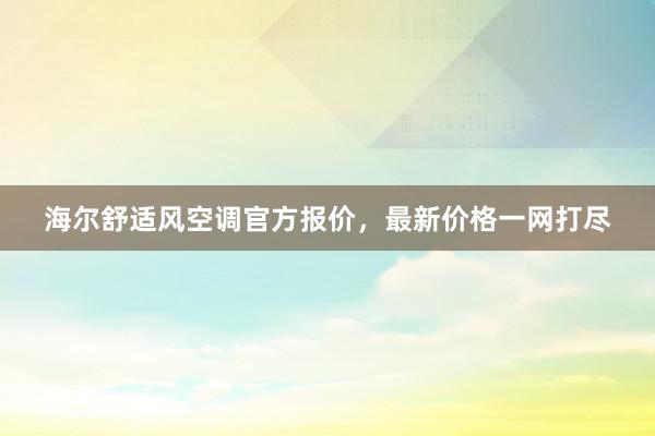 海尔舒适风空调官方报价，最新价格一网打尽